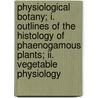 Physiological Botany; I. Outlines Of The Histology Of Phaenogamous Plants; Ii. Vegetable Physiology door George L. (George Lincoln) Goodale