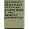Pigmalion; Oder, Die Reformation Der Liebe: Ein Lyrisches Drama in Zwey Handlungen (German Edition) by Alexander Herklots Karl