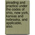 Pleading and Practice Under the Codes of Ohio, New York, Kansas and Nebraska, and Applicable, Also.