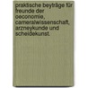 Praktische Beyträge für Freunde der Oeconomie, Cameralwissenschaft, Arzneykunde und Scheidekunst. door Onbekend