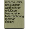 Rebecca, Oder, Das Jüdische Weib in Ihrem Religiösen Berufe: Eine Federzeichnung (German Edition) by Levi Abraham