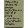Reise eines Lehrers mit seinen Zöglinglen aus Ifferten in einige romantische Gegenden der Schweiz. by Johann Friedrich Franz