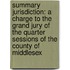 Summary Jurisdiction: a Charge to the Grand Jury of the Quarter Sessions of the County of Middlesex