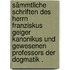 Sämmtliche Schriften des Herrn Franziskus Geiger Kanonikus und gewesenen Professors der Dogmatik .