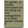 The Garden, Or, Familiar Instructions for the Laying Out and Management of a Flower Garden Volume 6 door Samuel G. Goodrich