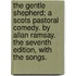 The Gentle Shepherd; a Scots Pastoral Comedy. by Allan Ramsay. the Seventh Edition, with the Songs.