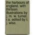 The Harbours of England. With thirteen illustrations by J. M. W. Turner, R.A. Edited by T. J. Wise.