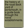 The History of the Royal Dock Yard of Portsmouth, in a guide book through the naval establishments. door Henry Slight