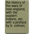 The History of the Wars of New-England, with the Eastern Indians, etc. With a preface by B. Colman.