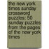 The New York Times Sunday Crossword Puzzles: 50 Sunday Puzzles From The Pages Of The New York Times