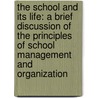 The School And Its Life: A Brief Discussion Of The Principles Of School Management And Organization door Charles Benajah Gilbert