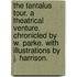 The Tantalus Tour. A theatrical venture. Chronicled by W. Parke. With illustrations by J. Harrison.