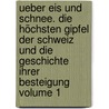 Ueber Eis und Schnee. Die höchsten Gipfel der Schweiz und die Geschichte ihrer Besteigung Volume 1 door Studer 1804-1890