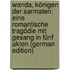 Wanda, Königen Der Sarmaten: Eine Romantische Tragödie Mit Gesang in Fünf Akten (German Edition)