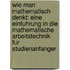 Wie Man Mathematisch Denkt: Eine Einfuhrung in Die Mathematische Arbeitstechnik Fur Studienanfanger