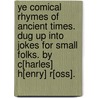 Ye Comical Rhymes of Ancient Times. Dug up into jokes for small folks. By C[harles] H[enry] R[oss]. door C.H.R.