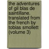 the Adventures of Gil Blas De Saintillane. Translated from the French by Tobias Smollett (Volume 3) by Alain Renï¿½ Le Sage