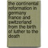 the Continental Reformation in Germany France and Switzerland from the Birth of Luther to the Death