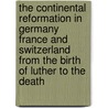 the Continental Reformation in Germany France and Switzerland from the Birth of Luther to the Death by Reverend Alfred Plummer