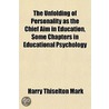 the Unfolding of Personality As the Chief Aim in Education, Some Chapters in Educational Psychology by Harry Thiselton Mark