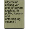 Allgemeine Zeitung Von Und Für Bayern: Tagsblatt Für Politik, Literatur Und Unterhaltung, Volume 3 door Onbekend