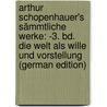 Arthur Schopenhauer's Sämmtliche Werke: -3. Bd. Die Welt Als Wille Und Vorstellung (German Edition) door Arthur Schopenhauers