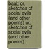 Baal; Or, Sketches of Social Evils (and Other Poems) Or, Sketches of Social Evils (and Other Poems).