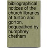 Bibliographical Notices of the Church Libraries at Turton and Gorton, Bequeathed by Humphrey Chetham door Gilbert J. (Gilbert James) French