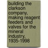 Building the Clarkson Company, Making Reagent Feeders and Valves for the Mineral Industry, 1935-1998 door John Robert Clarkson