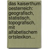 Das Kaiserthum Oesterreich: Geografisch, Statistisch, Topografisch, Mit Alfabetischem Ortslexikon... door Adolph Schmidl