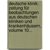 Deutsche Klinik: Zeitung Für Beobachtungen Aus Deutschen Kliniken Und Krankenhäusern, Volume 10... by Unknown