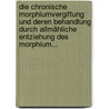 Die Chronische Morphiumvergiftung Und Deren Behandlung Durch Allmähliche Entziehung Des Morphium... by Rudolph Burkart