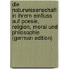 Die Naturwissenschaft in Ihrem Einfluss Auf Poesie, Religion, Moral Und Philosophie (German Edition) by Frauenstädt Julius
