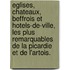 Eglises, chateaux, beffrois et hotels-de-ville, les plus remarquables de la Picardie et de l'Artois.