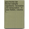 Geschichte Der Letzten Kämpfe Napoleons: Revolution Und Restauration : In Zwei Theilen, Volume 1... door Konrad Ott