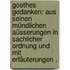 Goethes Gedanken: Aus seinen mündlichen Aüsserungen in sachlicher Ordnung und mit Erläuterungen .