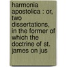 Harmonia Apostolica : Or, Two Dissertations, in the Former of Which the Doctrine of St. James on Jus door George Bull