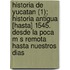 Historia de Yucatan (1); Historia Antigua [Hasta] 1545. Desde La Poca M S Remota Hasta Nuestros Dias