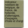 Indicateur Nobiliare De Belgique, De France, De Hollande, D'Allemagne, D'Espagne, D'Italie Et D'Angl by . Anonymous