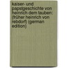 Kaiser- Und Papstgeschichte Von Heinrich Dem Tauben: (Früher Heinrich Von Rebdorf) (German Edition) door Heinrich