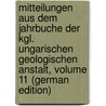 Mitteilungen Aus Dem Jahrbuche Der Kgl. Ungarischen Geologischen Anstalt, Volume 11 (German Edition) by Állami Földtani Intézet Magyar
