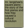 Mr. Langshaw's Square Piano: The Story Of The First Pianos And How They Caused A Cultural Revolution door Madeline Goold