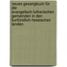 Neues Gesangbuch für die evangelisch-lutherischen Gemeinden in den kurfürstlich-hessischen Landen. by Unknown