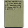 Oeuvres de Condillac (13); Cours D' Etudes Pour L'Instruction Du Prince de Parme] T. 5. La Gramma Re by Etienne Bonnot de Condillac