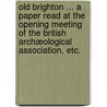 Old Brighton ... a paper read at the opening meeting of the British Archæological Association, etc. by Frederick Ernest Sawyer
