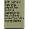 Petrus Paulus Vergerius, päpstlicher Nuntius, katholischer Bischof und Vorkämpfer des Evangelium's by Heinrich Sixt Christian