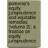 Pomeroy's Equity Jurisprudence and Equitable Remedies (Volume 2); a Treatise on Equity Jurisprudence