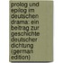 Prolog Und Epilog Im Deutschen Drama: Ein Beitrag Zur Geschichte Deutscher Dichtung (German Edition)