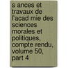 S Ances Et Travaux De L'Acad Mie Des Sciences Morales Et Politiques, Compte Rendu, Volume 50, Part 4 door Acadmie Des Sci Morales Et Politiques