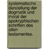 Systematische Darstellung der Dogmatik und Moral der apokryphischen Schriften des alten Testamentes.